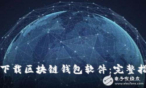 如何安全下载区块链钱包软件：完整指南与推荐