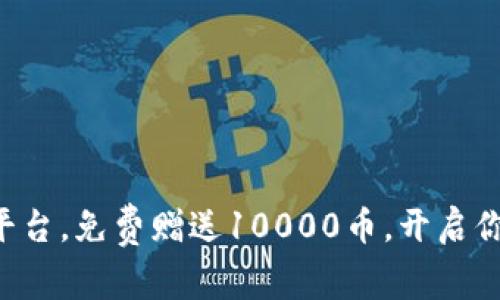 注册虚拟币平台，免费赠送10000币，开启你的财富之路！