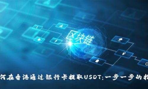 如何在香港通过银行卡提取USDT：一步一步的指南