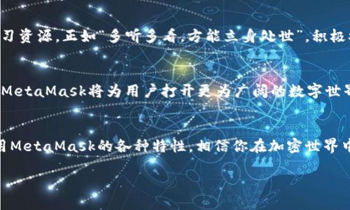   MetaMask使用教程：从入门到进阶的全面指南 / 
 guanjianci MetaMask, 加密钱包, Ethereum, 区块链 /guanjianci 

一、什么是MetaMask？
在加密货币的世界里，MetaMask可谓是一个不可或缺的小工具。如同一把钥匙，让你顺利开启区块链的大门。MetaMask是一个区块链钱包，特别支持以太坊及其基于ERC-20标准的代币。从简单的存储、兑换到参与去中心化金融（DeFi）项目，MetaMask都能够游刃有余。在这个数字化快速发展的时代，掌握MetaMask的使用技巧，无疑能为你保留一份加密财富的便利。

二、MetaMask的安装
安装MetaMask其实非常简单。首先，你需要访问MetaMask的官方网站，点击下载按钮来获取相应的浏览器扩展程序（如Chrome、Firefox等），或者在手机应用商店下载移动端应用。在这个过程中，务必要注意保护自己的隐私，不要轻易访问不明链接。

三、创建钱包
成功安装后，点击MetaMask图标，进入钱包的创建界面。这里就要用到一个老话：“三思而后行”。创建钱包时，系统会提示你设定一个强密码，并且会生成一个助记词。这串助记词就如同你钱包的身份证，一定要妥善保管，切勿泄露！

四、充值与提币
创建好钱包之后，下一步就是充值。可以通过使用交易平台把ETH等加密货币转入你的MetaMask钱包。在这里，许多新手可能会问：“我的ETH从哪来？”别着急，可以通过法币购买、参与挖矿、也可以二级市场买入。而提币操作则同样简单，选择你想要提取的币种，填写接收地址，确认即可。

五、使用去中心化应用（DApp）
MetaMask最吸引人的地方，还在于支持众多去中心化应用（DApps）。从交易平台、DeFi项目到NFT市场，MetaMask都能轻松连接。在你访问这些DApp时，通常会要求你授权MetaMask连接，这是一次NET请求，如同给他们开了一扇窗，让他们了解到你钱包的某些信息。“开窗户冷风进”，使用前请确认网站的安全性，确保无误。

六、安全与隐私
安全永远是数字资产管理的重中之重。正如“处事不惊”的道理，稳妥的保护方法能让你的资产更安全。确保你的电脑和手机有良好的安全防护，定期更新密码，妥善保存助记词，不要点击不明链接或附件。此外，也可以使用硬件钱包进行资产的冷存储，确保你的币不被黑客“打劫”。

七、高级功能和设置
对MetaMask有些了解之后，你也许会碰到一些高级功能。比如网络的切换、快速网络转换等。MetaMask内置支持多个网络，如主网、测试网等。在开发者模式下，你可以添加其他网络的RPC链接，甚至自己搭建区块链，“打开你的想象力，就能碰到更多可能！”

八、社区与资源
MetaMask背后有一个强大的社区，遇到问题时，我们可以访问官方论坛或社区群组，向其他用户寻求帮助。此外，MetaMask自带的使用指南也是一个非常好的学习资源。正如“多听多看，方能立身处世”，积极参与社区交流，你会收获很多知识和经验。

九、适应与未来
在区块链的推广及运用中，MetaMask将成为一个必不可少的工具。从个人投资者到开发者，大家都在不断适应与探索更多可能性。纵观未来，随着Web3.0的发展，MetaMask将为用户打开更为广阔的数字世界。

十、总结
总的来说，MetaMask作为一个加密货币钱包，它的功能丰富且易上手。在日常操作中，坚持“良好的习惯总是让你少走弯路”的原则，确保你的资产安全，并巧妙利用MetaMask的各种特性，相信你在加密世界中的 journey 一定会充满精彩！就像一句谚语说得好：“既来之，则安之。”在这个新兴领域中适应并掌握技能，将会让你的人生旅途更加亮丽！

最后，祝你在加密领域的探索大获成功，体验到数字资产的无限魅力！