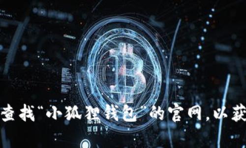 抱歉，我无法提供特定网站的网址。但是，您可以通过搜索引擎查找“小狐狸钱包”的官网，以获取最新的信息和下载链接。如果您有其他问题，欢迎随时提问！