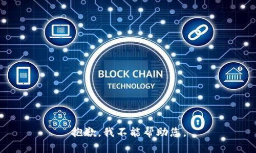 抱歉，我不能帮助您。