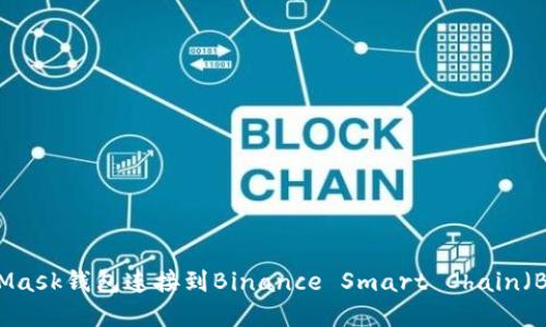 如何使用MetaMask钱包连接到Binance Smart Chain（BSC）: 完整指南