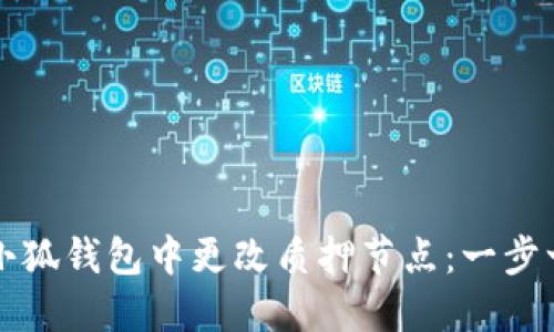 如何在小狐钱包中更改质押节点：一步一步指导