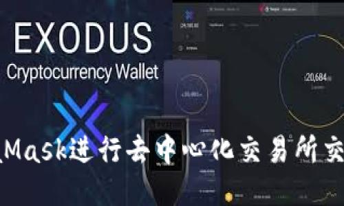 如何通过MetaMask进行去中心化交易所交易：全方位指南