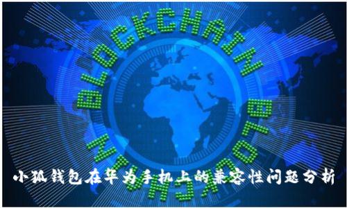 小狐钱包在华为手机上的兼容性问题分析