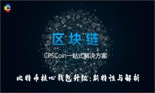 比特币核心钱包升级：新特性与解析