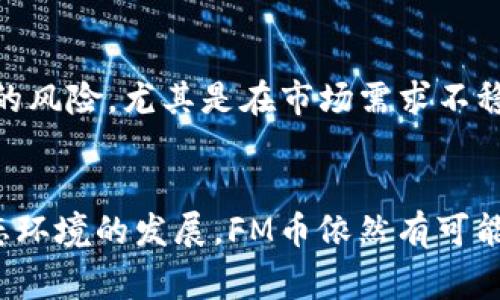 是的，FM币（Fanfare）被归类为一种虚拟币，属于加密货币的范畴。虚拟币通常指的是一种数字货币，利用加密技术来保障交易的安全性，并可用于在线交易或投资。FM币可能用于特定的平台或生态系统中，例如用于购买服务、商品或参与社区活动等。

FM币的特点包括去中心化、匿名性、安全性等，这些特性使其在现代数字经济中得到越来越多的应用和认可。虽然FM币在某些交易所可进行买卖，但作为一种相对较新的虚拟货币，其市场波动性也较大，投资者需谨慎对待。

FM币的起源
FM币的创立背景通常与推动某一特定平台或应用生态有关，例如其作为社交、娱乐平台的数字资产，旨在为用户提供更好的使用体验。有些FM币的诞生与社区管理、参与激励等理念息息相关，意在推动用户之间的互动与参与。

FM币的应用场景
在具体的使用场景中，FM币不仅可以用于交易，还可能涉及奖励、投票、分享收益等功能。这样的设计使得用户能够有效参与到平台管理和发展中，从而推动社区的繁荣。例如，在某些平台上，持有FM币的用户可能享有优惠、提前体验新产品或服务的权利。

投资FM币的风险
然而，投资FM币并非没有风险，首要的问题是虚拟币市场的波动性极大，以至于“风水轮流转”成为常态。投资者可能面临价格急剧下跌的风险，尤其是在市场需求不稳定的情况下。此外，由于缺乏监管，投资者在这样的市场中容易受到欺诈或其他不公正行为的影响。

总结：FM币的未来
展望未来，FM币的价格和应用前景将取决于技术的发展、用户的接受程度以及市场的整体环境。只要社区和开发者能够持续推动其生态环境的发展，FM币依然有可能在虚拟货币的多元化进程中占据一席之地。“千里之行，始于足下”，在这个新兴领域的探索中，每一个小的进步都可能导致更多的机遇。