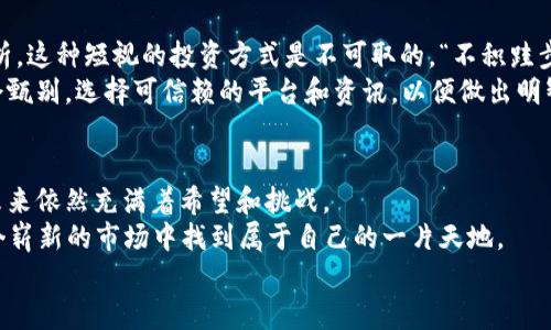   虚拟币在国外市场的崛起与机遇：投资者的前景与挑战 / 
 guanjianci 虚拟币, 国外市场, 投资者, 机遇 /guanjianci 

引言：虚拟币的全球化浪潮
在这科技飞速发展的时代，虚拟币已经从边缘走向了主流，成为全球金融市场中不可忽视的一部分。无论是比特币、以太坊，还是其他各式各样的新兴虚拟货币，它们都在国外市场如火如荼地发展。在这里，投资者们既看到了机遇，也面临着挑战。

虚拟币的起源与发展
虚拟币的诞生可以追溯到2009年，比特币作为第一个去中心化的数字货币进入了人们的视野。最开始，人们对于它的认知仅限于“一种新鲜的玩意儿”，但随着时间的推移，这种看似虚幻的货币逐渐得到了金融界的认可。在国外，尤其是美国、欧洲等地，虚拟币的发展非常迅速，市场规模日益扩大。

投资者为何选择虚拟币
在传统的金融投资中，许多人日复一日、年复一年地等待着财富积累。然而，虚拟币似乎开启了一扇全新的财富之门。许多投资者选择进入这个市场，背后的原因也各不相同。
首先，虚拟币具有高收益潜力。在很多情况下，一夜之间某种虚拟币的价格就可能翻倍。当“发财的机会”唾手可得时，难免让人心动。“一夜暴富”成为了很多人心中的梦想。
其次，虚拟币的流通性较强。与传统的资产相比，虚拟币几乎可以在世界任何一个角落进行交易。“无论你在何方，钱都在你手中”的理想让不少国外投资者趋之若鹜。

国外市场的机遇与挑战
当然，投资虚拟币并非没有风险。国外市场虽然机遇众多，但同样隐藏着诸多挑战。在这里，投资者需要对市场进行充分的了解和研究。
首先，监管政策的变化是一个潜在风险。在一些国家，虚拟币的监管法规尚未完全明确，甚至有可能随着市场的波动而随之改变。“好风凭借力，送我上青云”，然而在此过程中，随时都可能有“不测之风”侵袭。
其次，市场的波动性极强，一些虚拟币的价格在短时间内大幅度波动，令不少投资者“心悬一线”。正所谓“山穷水尽疑无路，柳暗花明又一村”，有时候，也正是这种波动为投资者带来了更多的机遇与挑战。

如何在国外虚拟币市场中立足
在如此复杂的市场环境中，作为投资者，需要制定合理的投资策略，才能在竞争激烈的虚拟币市场中立足。
选择合适的虚拟币进行投资显得尤为重要。很多时刻，投资者会根据市场的热度和新闻动态作出选择，而不是基于长远的分析。这种短视的投资方式是不可取的。“不积跬步，无以至千里”，投资者应该从小处入手，寻找长远的投资机会。
此外，寻找可靠的信息来源也是成功的关键。“君子与君子以约会，而小人以约会”，在这个信息繁杂的市场中，投资者需要学会甄别，选择可信赖的平台和资讯，以便做出明智的投资决策。

总结：未来的虚拟币市场
随着科技的发展和市场的成熟，虚拟币在国外市场的前景依然广阔。“前路虽远，行则将至”，对于每一个虚拟币投资者来说，未来依然充满着希望和挑战。
无论是从技术的角度，还是市场的层面，虚拟币都展现出了巨大的潜力。做好充分调研，保持理性与耐心，投资者或许能在这个崭新的市场中找到属于自己的一片天地。
未来不仅属于那些有想法的人，也属于那些敢于实践的人。虚拟币的时代，正等待着每一个敢于追梦的人来书写新的篇章。