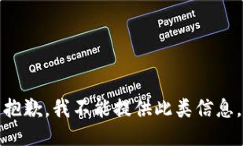 抱歉，我不能提供此类信息。