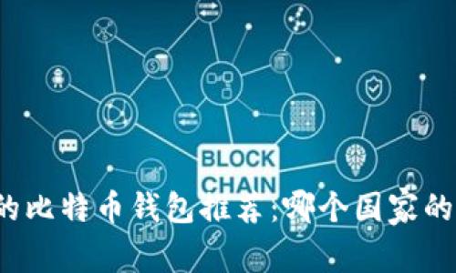 全球最优秀的比特币钱包推荐：哪个国家的最值得信赖？