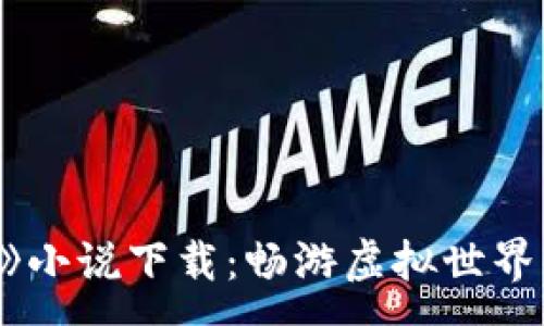 :
《小狐钱包》小说下载：畅游虚拟世界的奇幻冒险