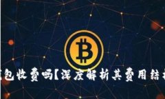 MetaMask钱包收费吗？深度解析其费用结构与使用技