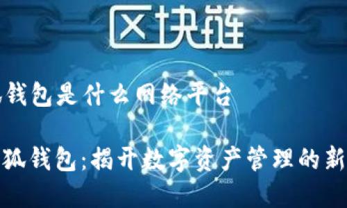 小狐钱包是什么网络平台

**小狐钱包：揭开数字资产管理的新篇章