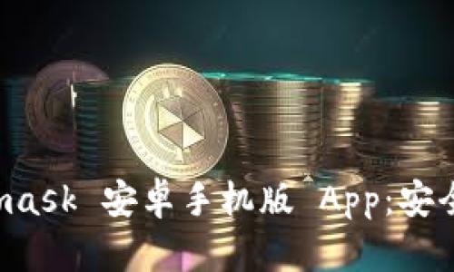 全面解析 Metamask 安卓手机版 App：安全便捷的加密钱包