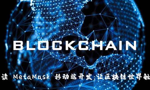 全面解读 MetaMask 移动端开发：让区块链世界触手可及