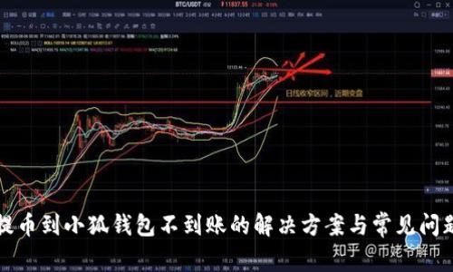 火币提币到小狐钱包不到账的解决方案与常见问题解析