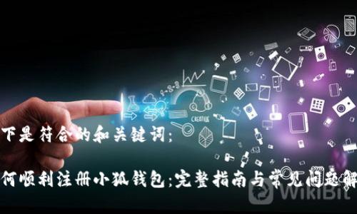 以下是符合的和关键词：

如何顺利注册小狐钱包：完整指南与常见问题解答