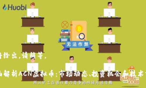 即将给出，请稍等。 

全面解析ACN虚拟币：市场动态、投资机会和技术分析