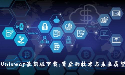 Uniswap最新版下载：背后的技术与未来展望