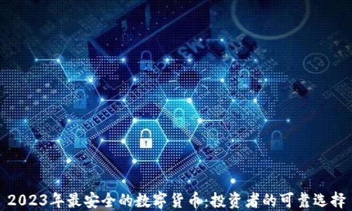 
2023年最安全的数字货币：投资者的可靠选择