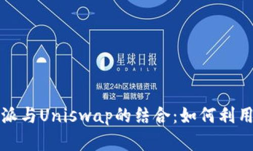 深入探索比特派与Uniswap的结合：如何利用DeFi资产管理
