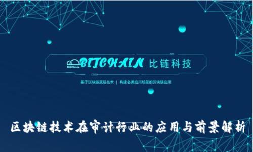 区块链技术在审计行业的应用与前景解析