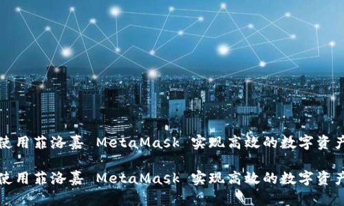 如何使用菲洛嘉 MetaMask 实现高效的数字资产管理

如何使用菲洛嘉 MetaMask 实现高效的数字资产管理
