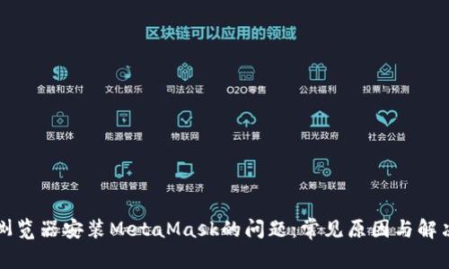 解决浏览器安装MetaMask的问题：常见原因与解决方案