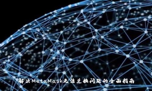 解决MetaMask无法兑换问题的全面指南