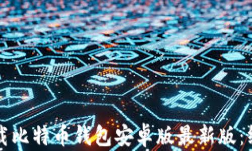 
如何下载比特币钱包安卓版最新版：终极指南