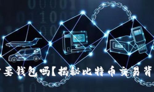 比特币交易需要钱包吗？揭秘比特币交易背后的钱包功能