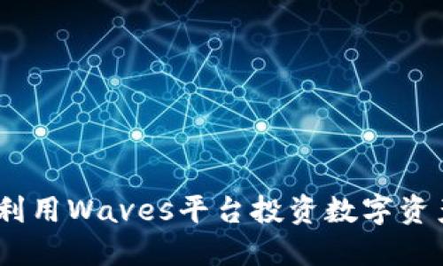 Waves虚拟币：如何利用Waves平台投资数字资产及其未来发展趋势