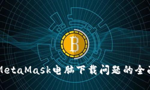 解决MetaMask电脑下载问题的全面指南