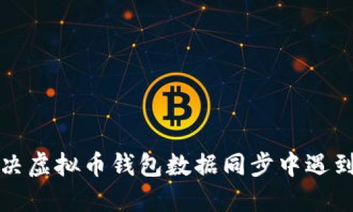 如何解决虚拟币钱包数据同步中遇到的问题