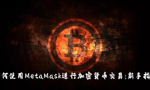 如何使用MetaMask进行加密货币交易：新手指南